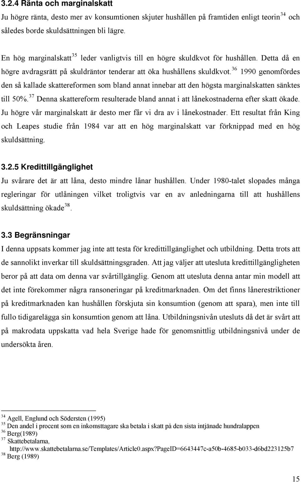 36 1990 genomfördes den så kallade skaereformen som bland anna innebar a den högsa marginalskaen sänkes ill 50%. 37 Denna skaereform resulerade bland anna i a lånekosnaderna efer ska ökade.