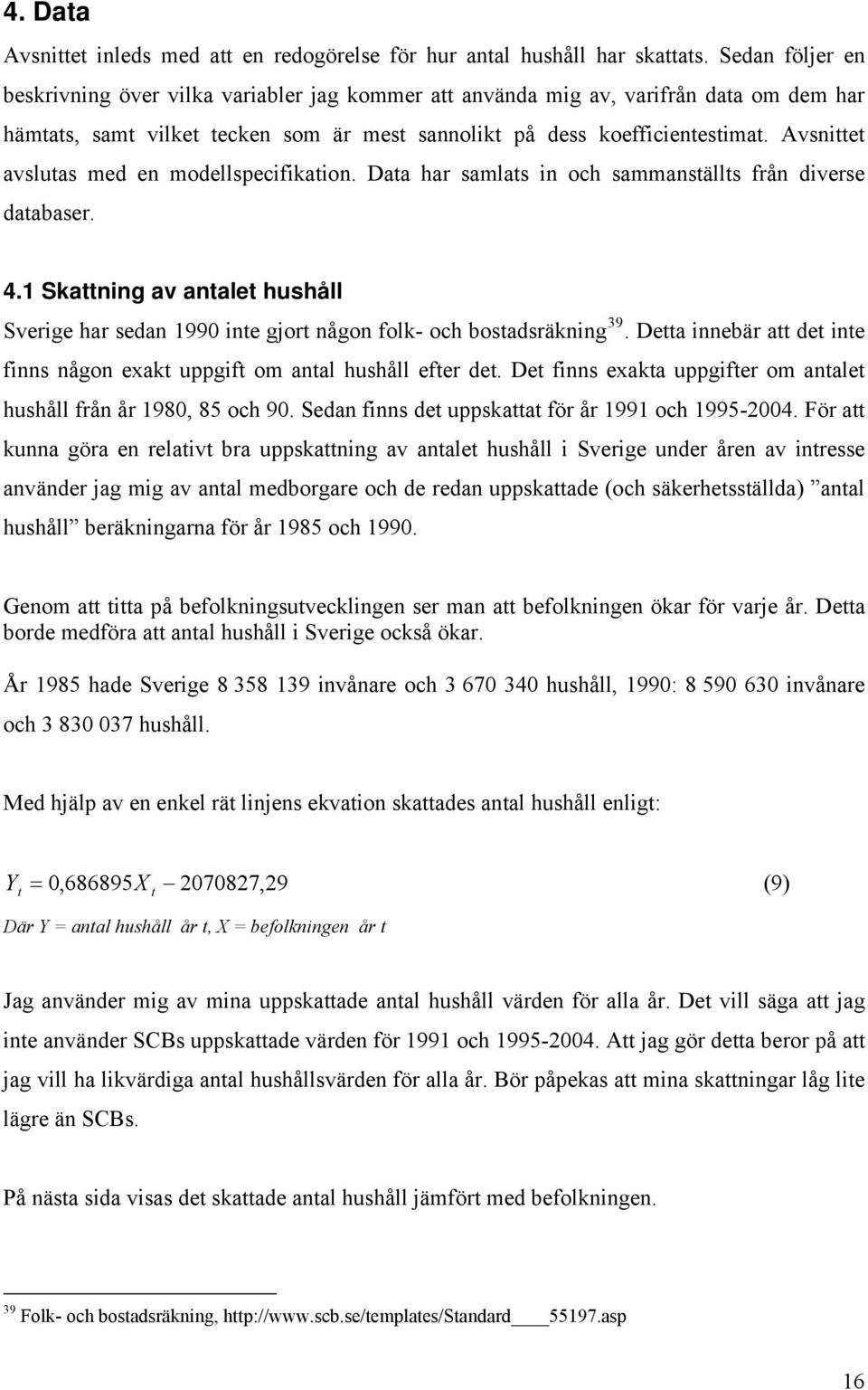 Avsnie avsluas med en modellspecifikaion. Daa har samlas in och sammansälls från diverse daabaser. 4.1 Skaning av anale hushåll Sverige har sedan 1990 ine gjor någon folk- och bosadsräkning 39.
