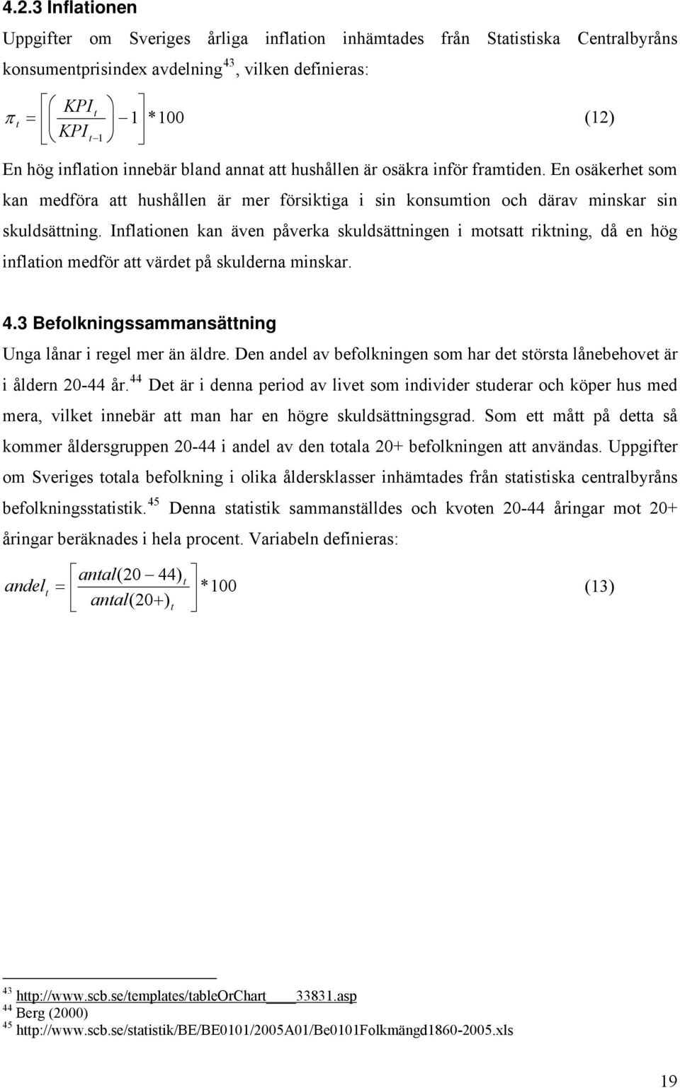 Inflaionen kan även påverka skuldsäningen i mosa rikning, då en hög inflaion medför a värde på skulderna minskar. 4.3 Befolkningssammansäning Unga lånar i regel mer än äldre.