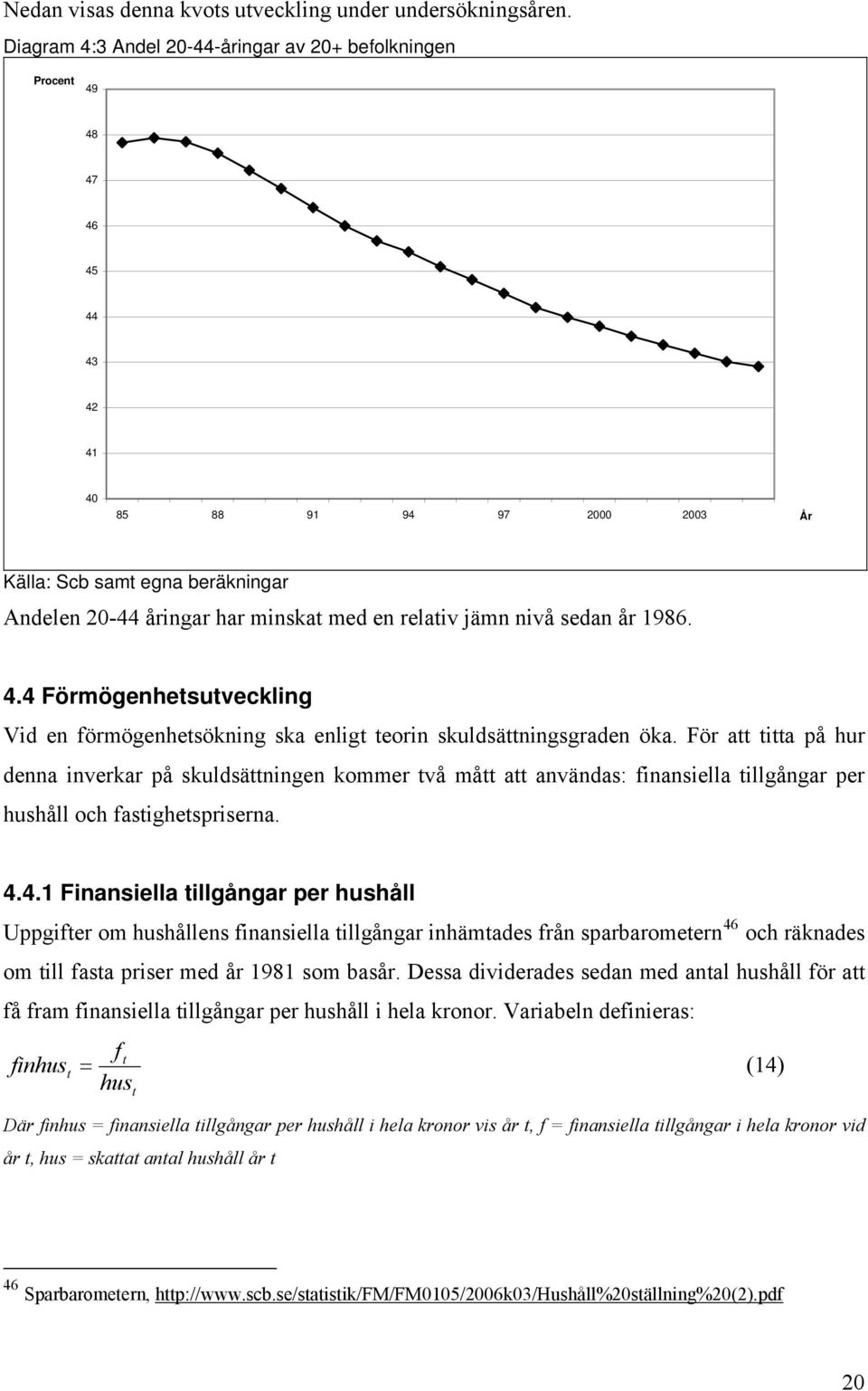 jämn nivå sedan år 1986. 4.4 Förmögenhesuveckling Vid en förmögenhesökning ska enlig eorin skuldsäningsgraden öka.