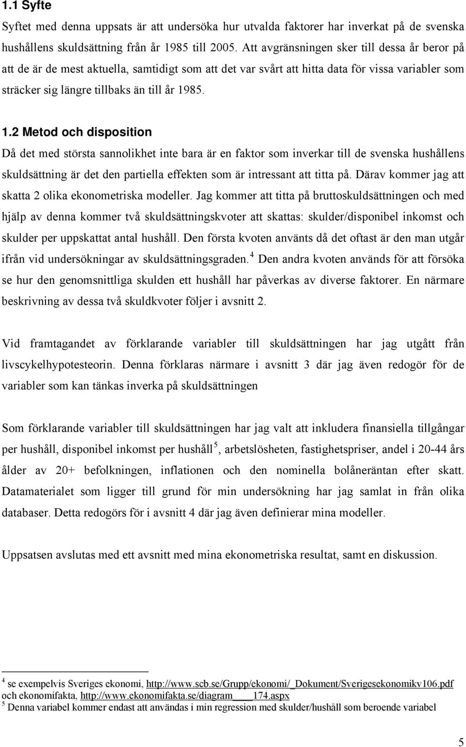 85. 1.2 Meod och disposiion Då de med sörsa sannolikhe ine bara är en fakor som inverkar ill de svenska hushållens skuldsäning är de den pariella effeken som är inressan a ia på.