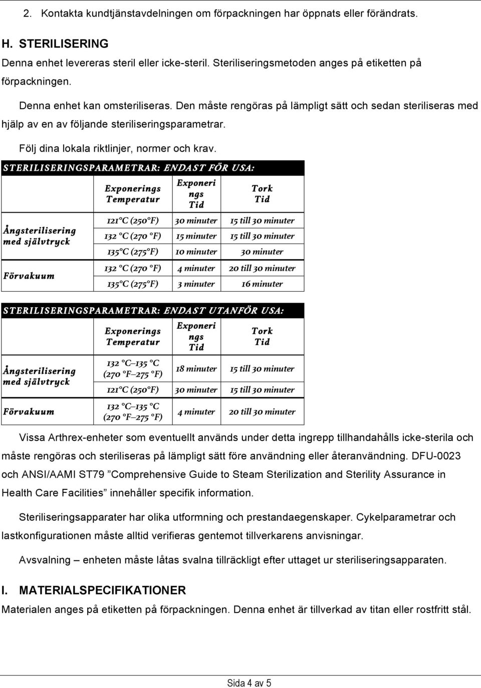 Den måste rengöras på lämpligt sätt och sedan steriliseras med hjälp av en av följande steriliseringsparametrar. Följ dina lokala riktlinjer, normer och krav.