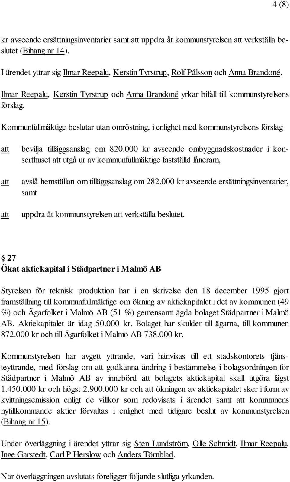 Kommunfullmäktige beslutar utan omröstning, i enlighet med kommunstyrelsens förslag bevilja tilläggsanslag om 820.