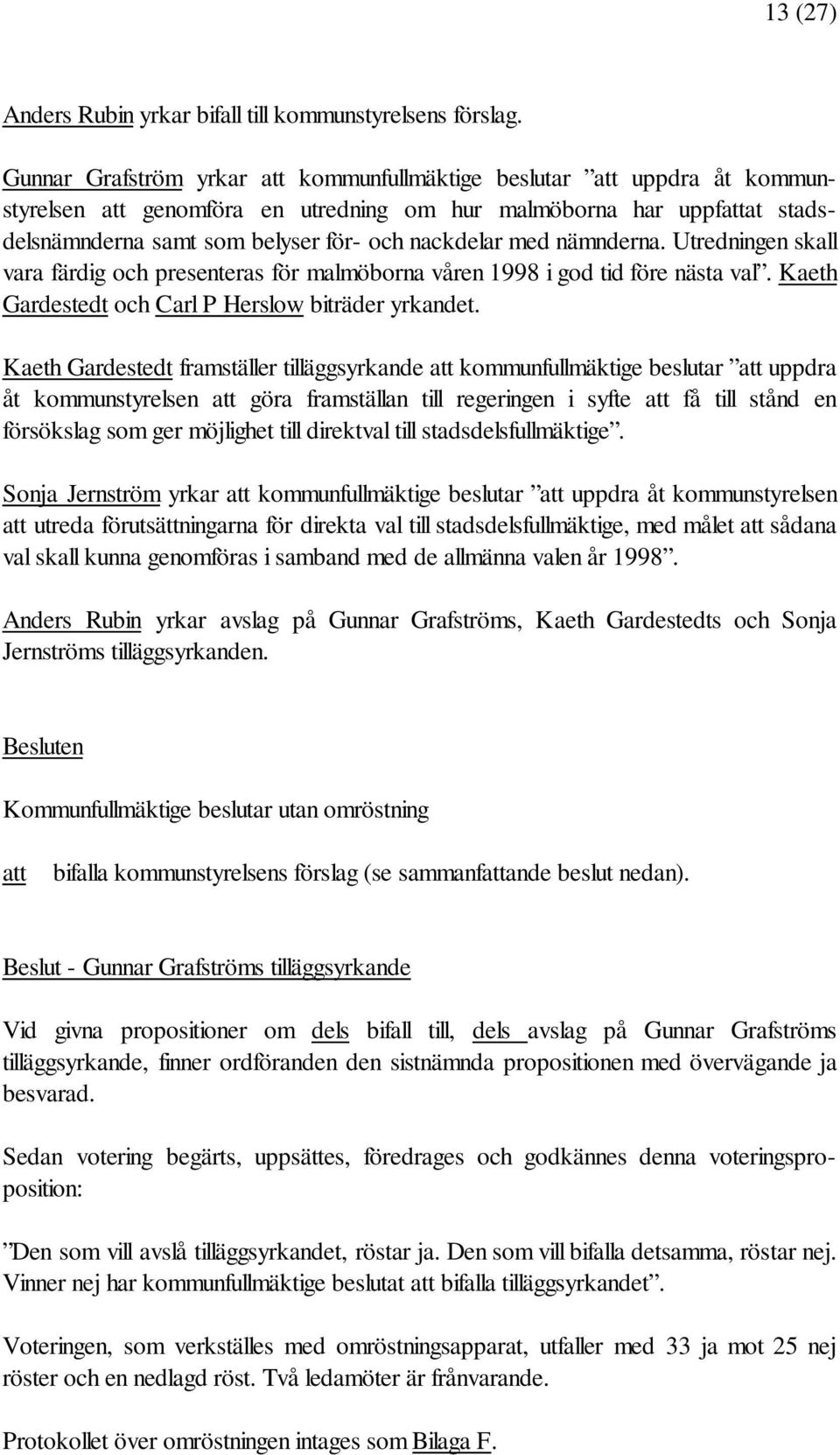 med nämnderna. Utredningen skall vara färdig och presenteras för malmöborna våren 1998 i god tid före nästa val. Kaeth Gardestedt och Carl P Herslow biträder yrkandet.