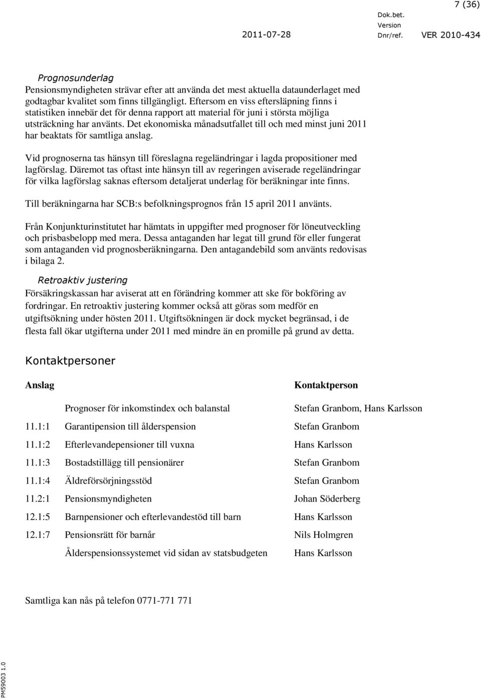 Det ekonomiska månadsutfallet till och med minst juni 2011 har beaktats för samtliga anslag. Vid prognoserna tas hänsyn till föreslagna regeländringar i lagda propositioner med lagförslag.