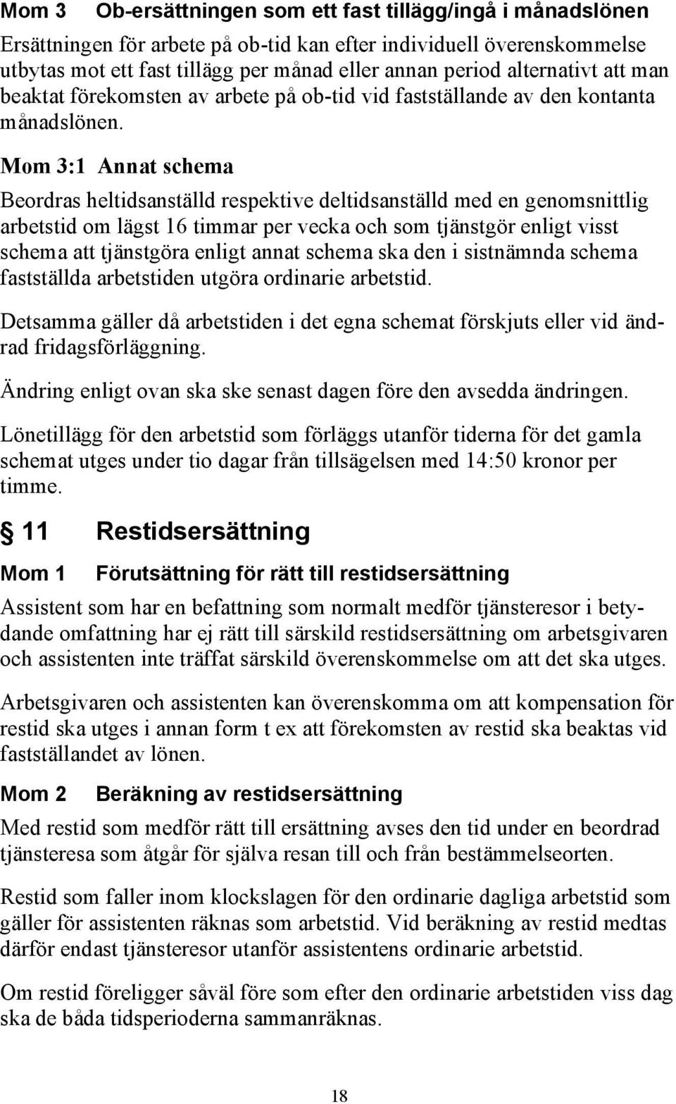 Mom 3:1 Annat schema Beordras heltidsanställd respektive deltidsanställd med en genomsnittlig arbetstid om lägst 16 timmar per vecka och som tjänstgör enligt visst schema att tjänstgöra enligt annat