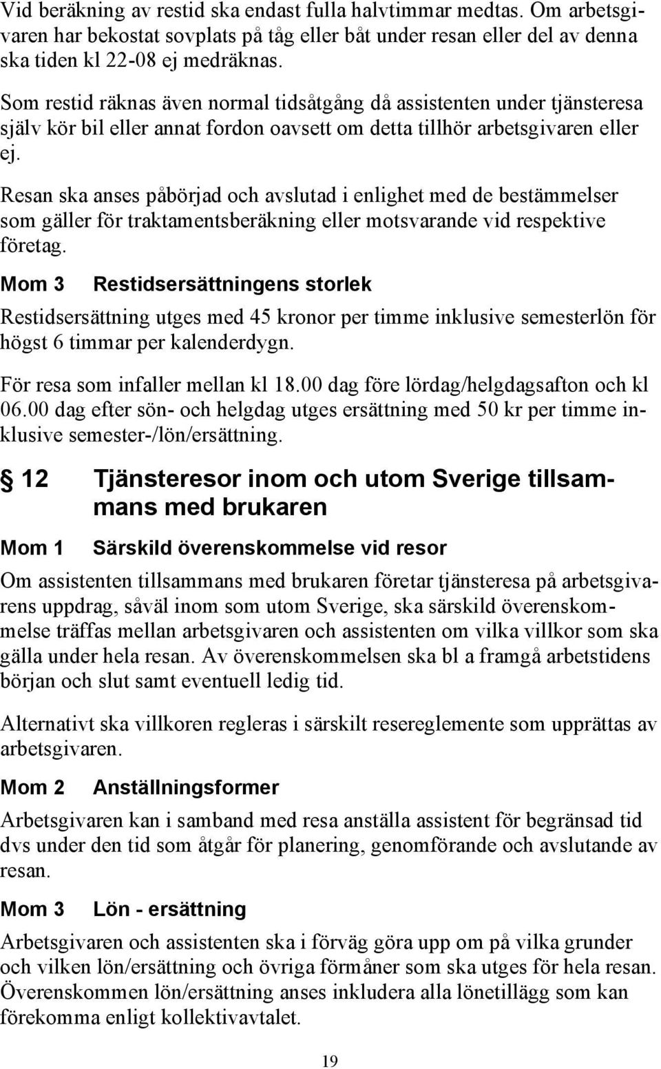 Resan ska anses påbörjad och avslutad i enlighet med de bestämmelser som gäller för traktamentsberäkning eller motsvarande vid respektive företag.