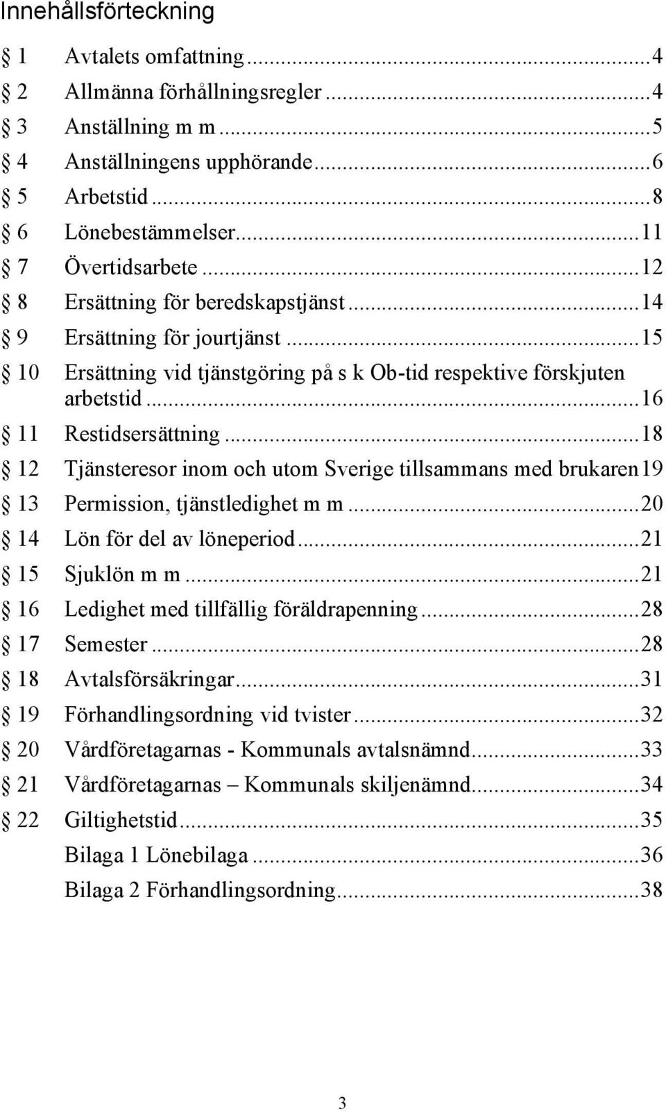 .. 18 12 Tjänsteresor inom och utom Sverige tillsammans med brukaren 19 13 Permission, tjänstledighet m m... 20 14 Lön för del av löneperiod... 21 15 Sjuklön m m.