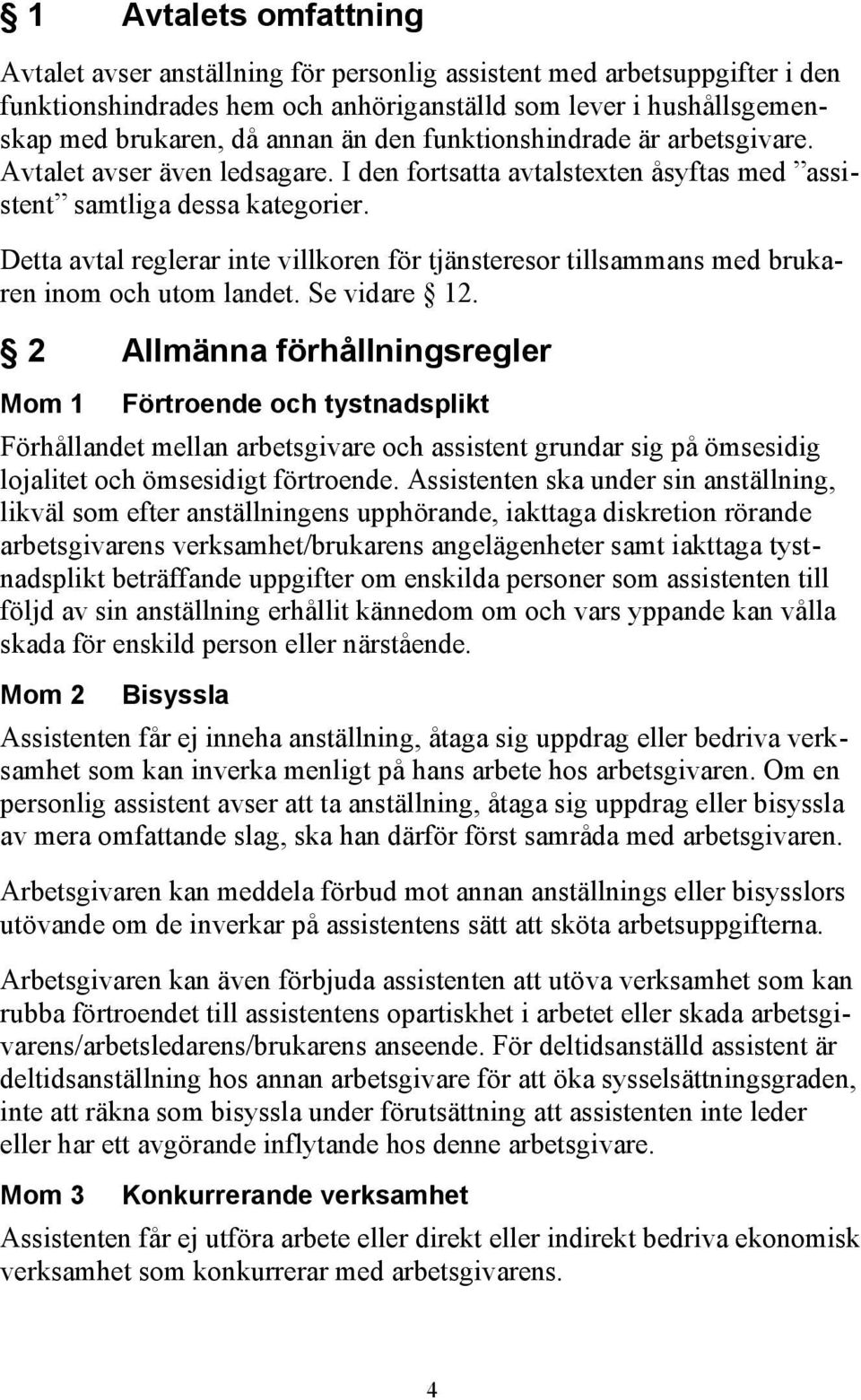 Detta avtal reglerar inte villkoren för tjänsteresor tillsammans med brukaren inom och utom landet. Se vidare 12.