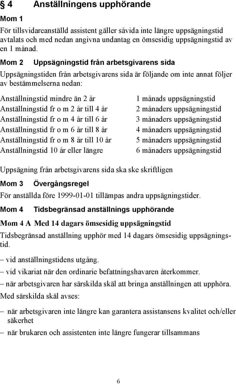 2 år till 4 år Anställningstid fr o m 4 år till 6 år Anställningstid fr o m 6 år till 8 år Anställningstid fr o m 8 år till 10 år Anställningstid 10 år eller längre 1 månads uppsägningstid 2 månaders