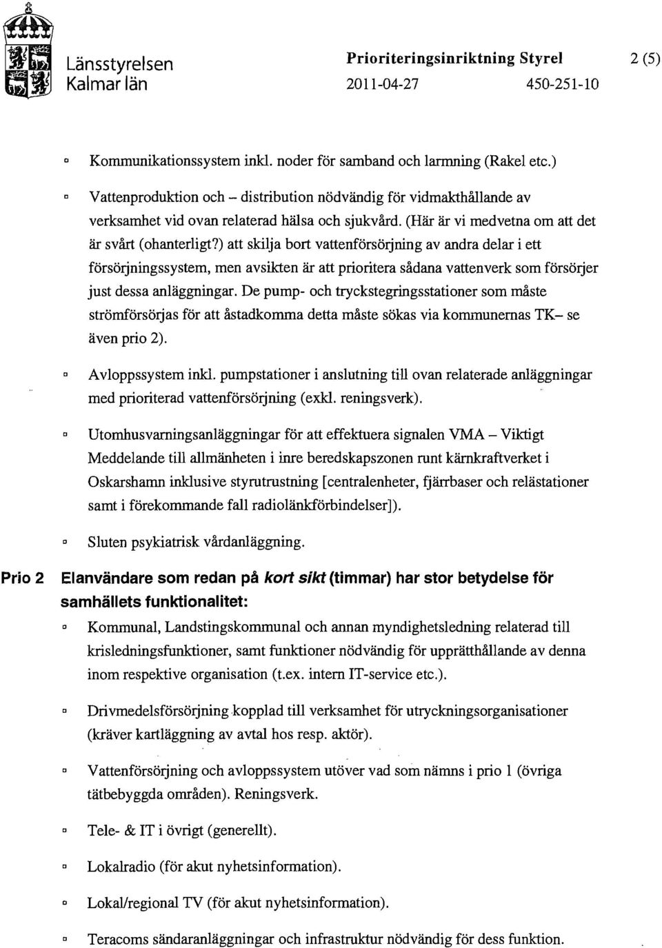 ) att skilja brt vattenförsörjning av andra delar i ett försörjningssystem, men avsikten är att priritera sådana vattenverk sm försörjer just dessa anläggningar.