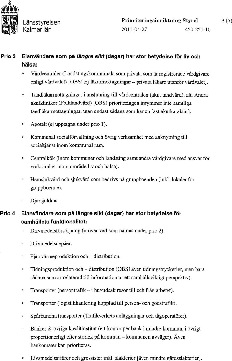 Andra akutkliniker (Flktandvård) [OBS! pririteringen inrymmer inte samtliga tandläkarmttagningar, utan endast sådana sm har en fast akutkaraktär]. Aptek (ej upptagna under pri 1).