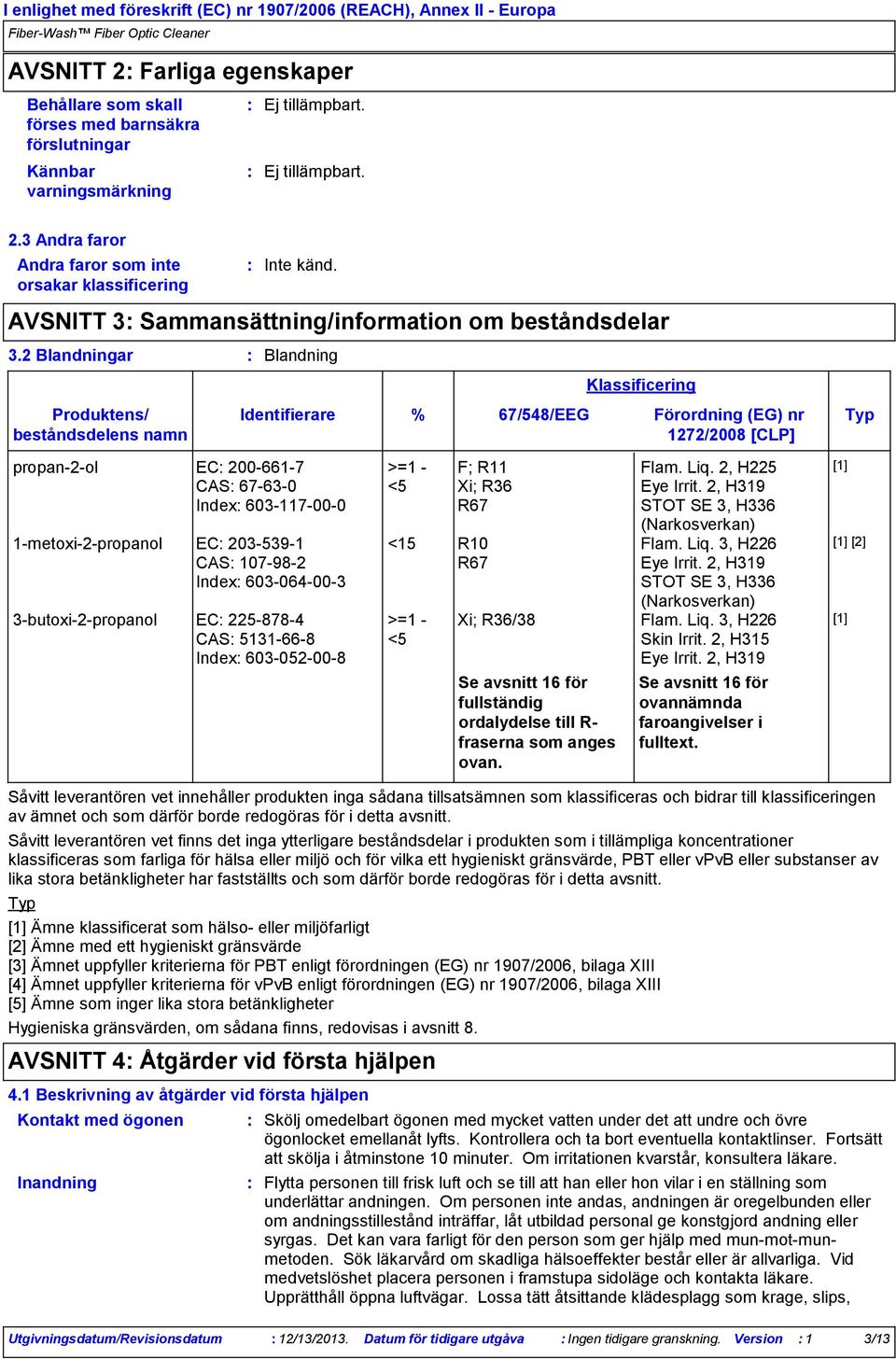 2 Blandningar Blandning Produktens/ beståndsdelens namn Identifierare Klassificering % 67/548/EEG Förordning (EG) nr Typ 1272/2008 [CLP] propan2ol EC 2006617 CAS 67630 Index 603117000