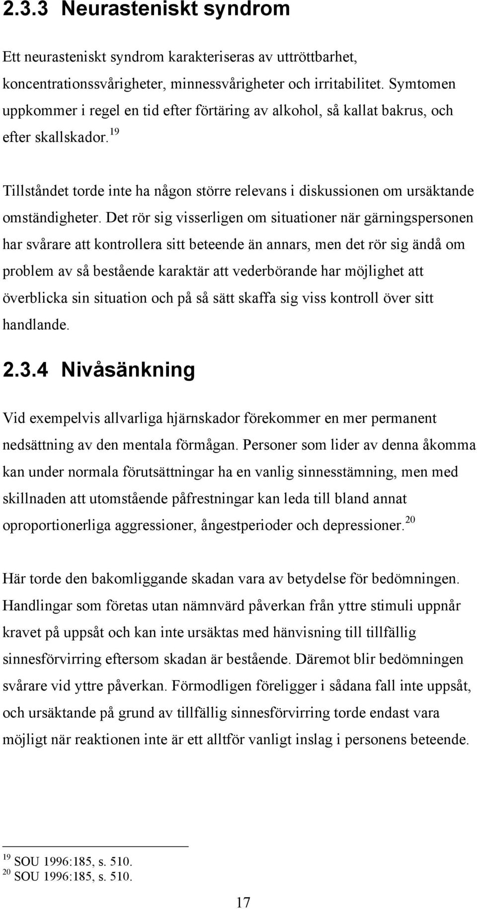 Det rör sig visserligen om situationer när gärningspersonen har svårare att kontrollera sitt beteende än annars, men det rör sig ändå om problem av så bestående karaktär att vederbörande har