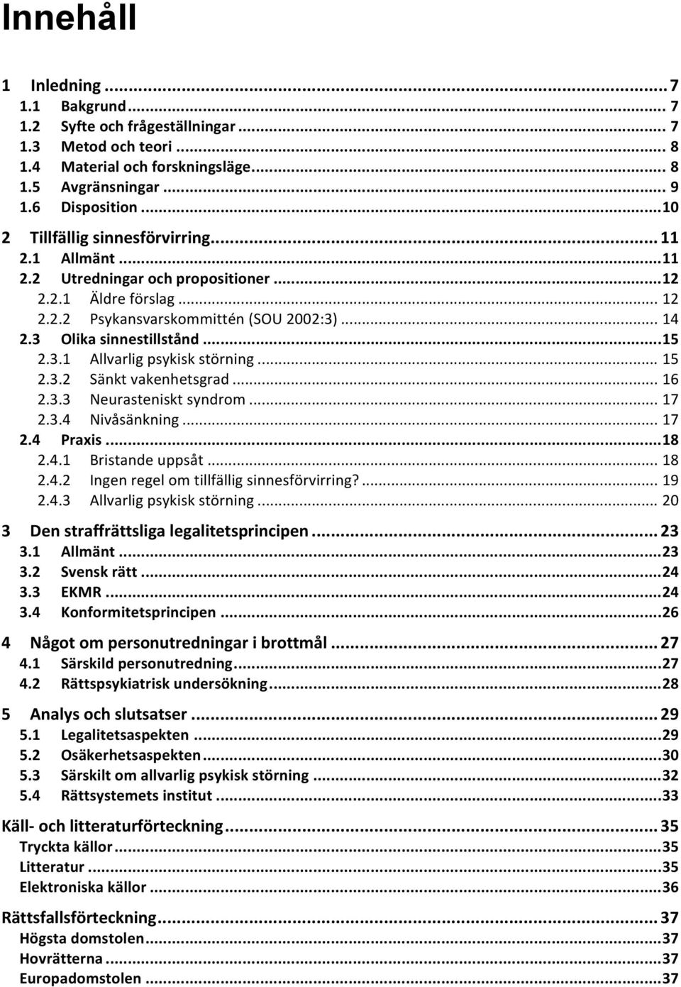 .. 15 2.3.1 Allvarlig psykisk störning... 15 2.3.2 Sänkt vakenhetsgrad... 16 2.3.3 Neurasteniskt syndrom... 17 2.3.4 Nivåsänkning... 17 2.4 Praxis... 18 2.4.1 Bristande uppsåt... 18 2.4.2 Ingen regel om tillfällig sinnesförvirring?
