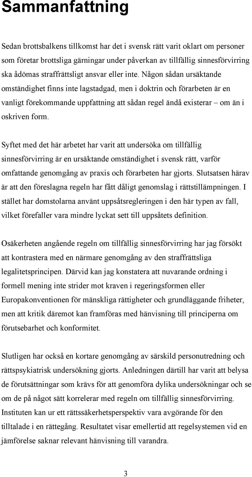 Syftet med det här arbetet har varit att undersöka om tillfällig sinnesförvirring är en ursäktande omständighet i svensk rätt, varför omfattande genomgång av praxis och förarbeten har gjorts.