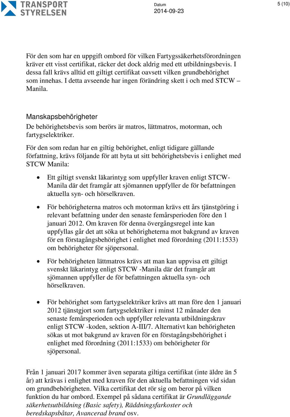 Manskapsbehörigheter De behörighetsbevis som berörs är matros, lättmatros, motorman, och fartygselektriker.