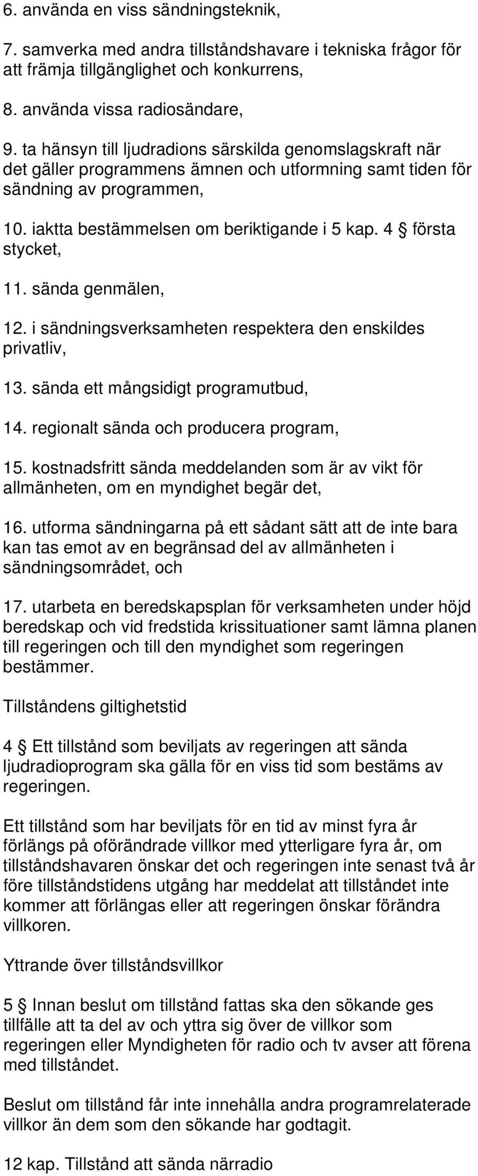 4 första stycket, 11. sända genmälen, 12. i sändningsverksamheten respektera den enskildes privatliv, 13. sända ett mångsidigt programutbud, 14. regionalt sända och producera program, 15.