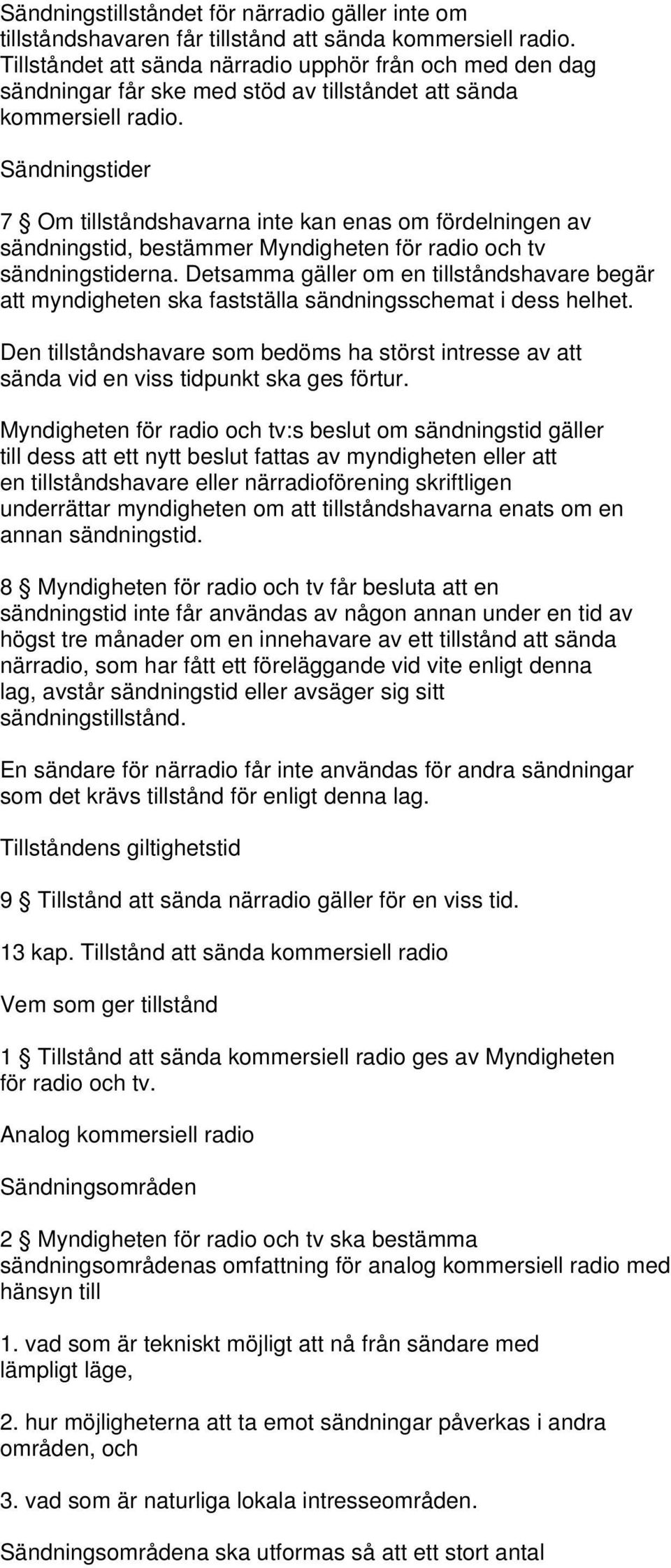 Sändningstider 7 Om tillståndshavarna inte kan enas om fördelningen av sändningstid, bestämmer Myndigheten för radio och tv sändningstiderna.