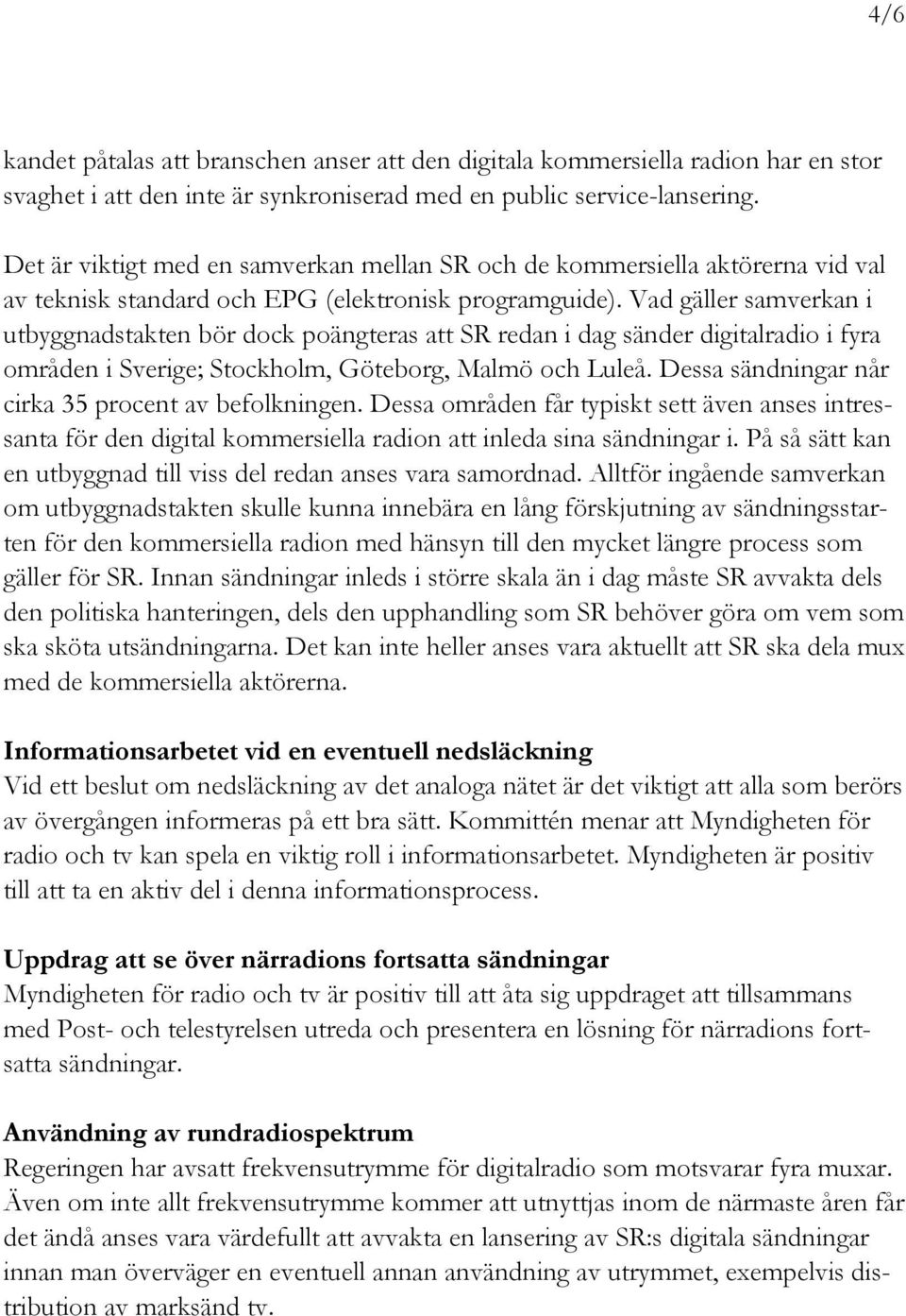 Vad gäller samverkan i utbyggnadstakten bör dock poängteras att SR redan i dag sänder digitalradio i fyra områden i Sverige; Stockholm, Göteborg, Malmö och Luleå.