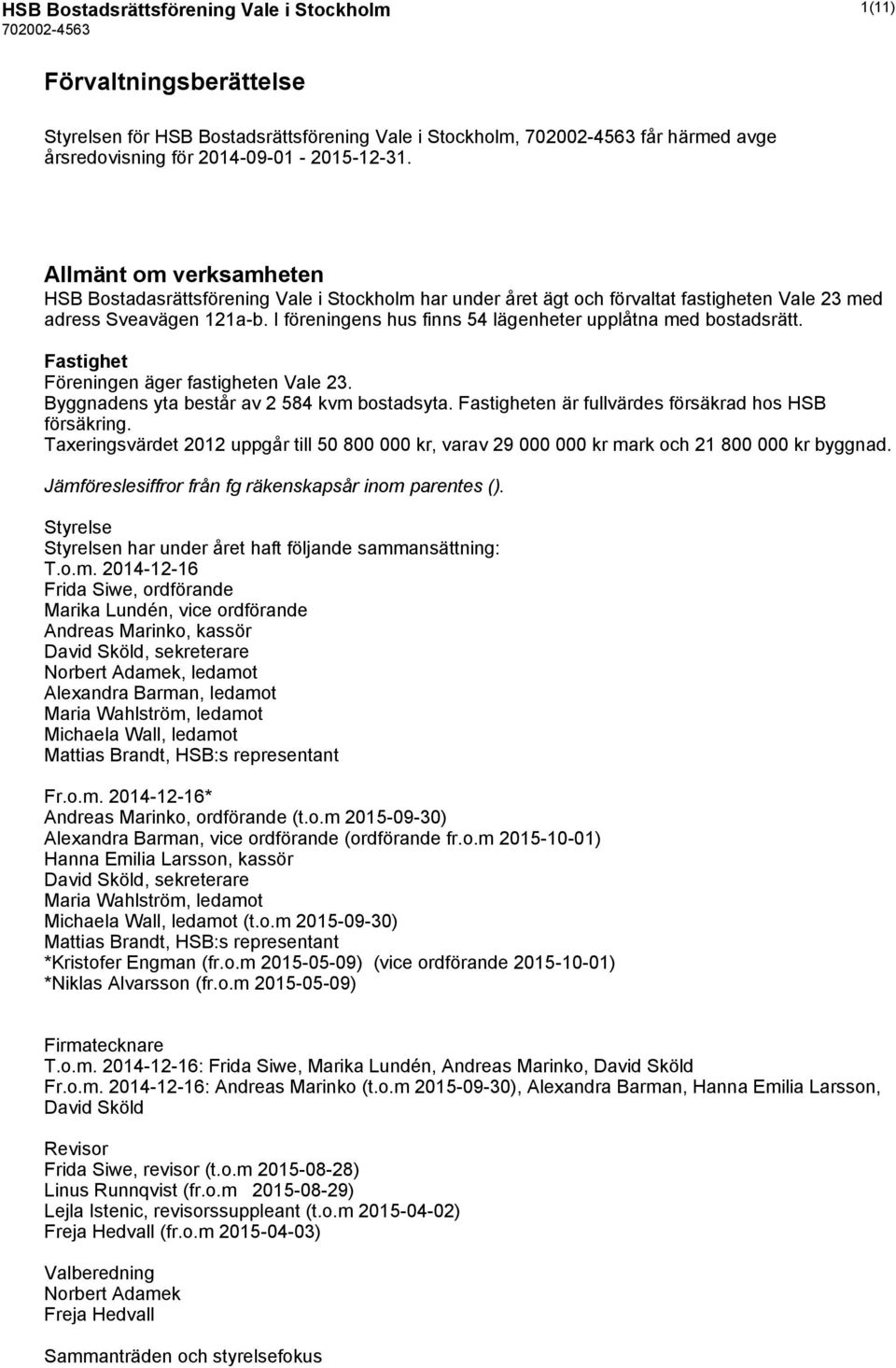 I föreningens hus finns 54 lägenheter upplåtna med bostadsrätt. Fastighet Föreningen äger fastigheten Vale 23. Byggnadens yta består av 2 584 kvm bostadsyta.