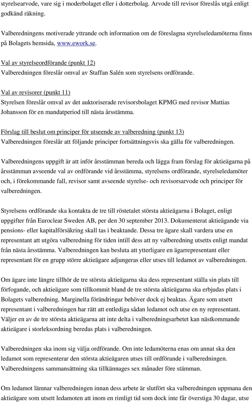 Val av revisorer (punkt 11) Styrelsen föreslår omval av det auktoriserade revisorsbolaget KPMG med revisor Mattias Johansson för en mandatperiod till nästa årsstämma.