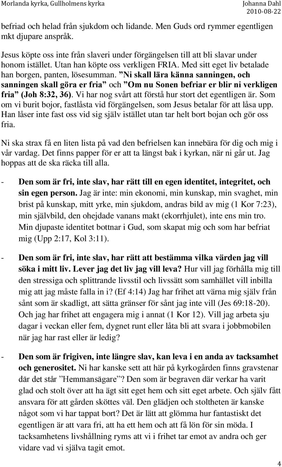 Ni skall lära känna sanningen, och sanningen skall göra er fria och Om nu Sonen befriar er blir ni verkligen fria (Joh 8:32, 36). Vi har nog svårt att förstå hur stort det egentligen är.