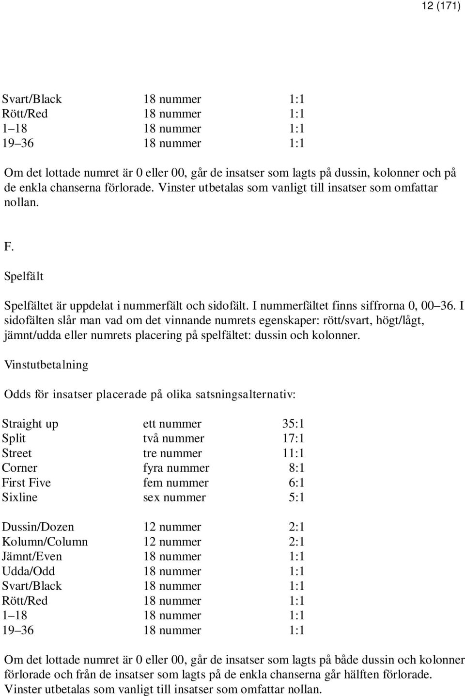 I sidofälten slår man vad om det vinnande numrets egenskaper: rött/svart, högt/lågt, jämnt/udda eller numrets placering på spelfältet: dussin och kolonner.