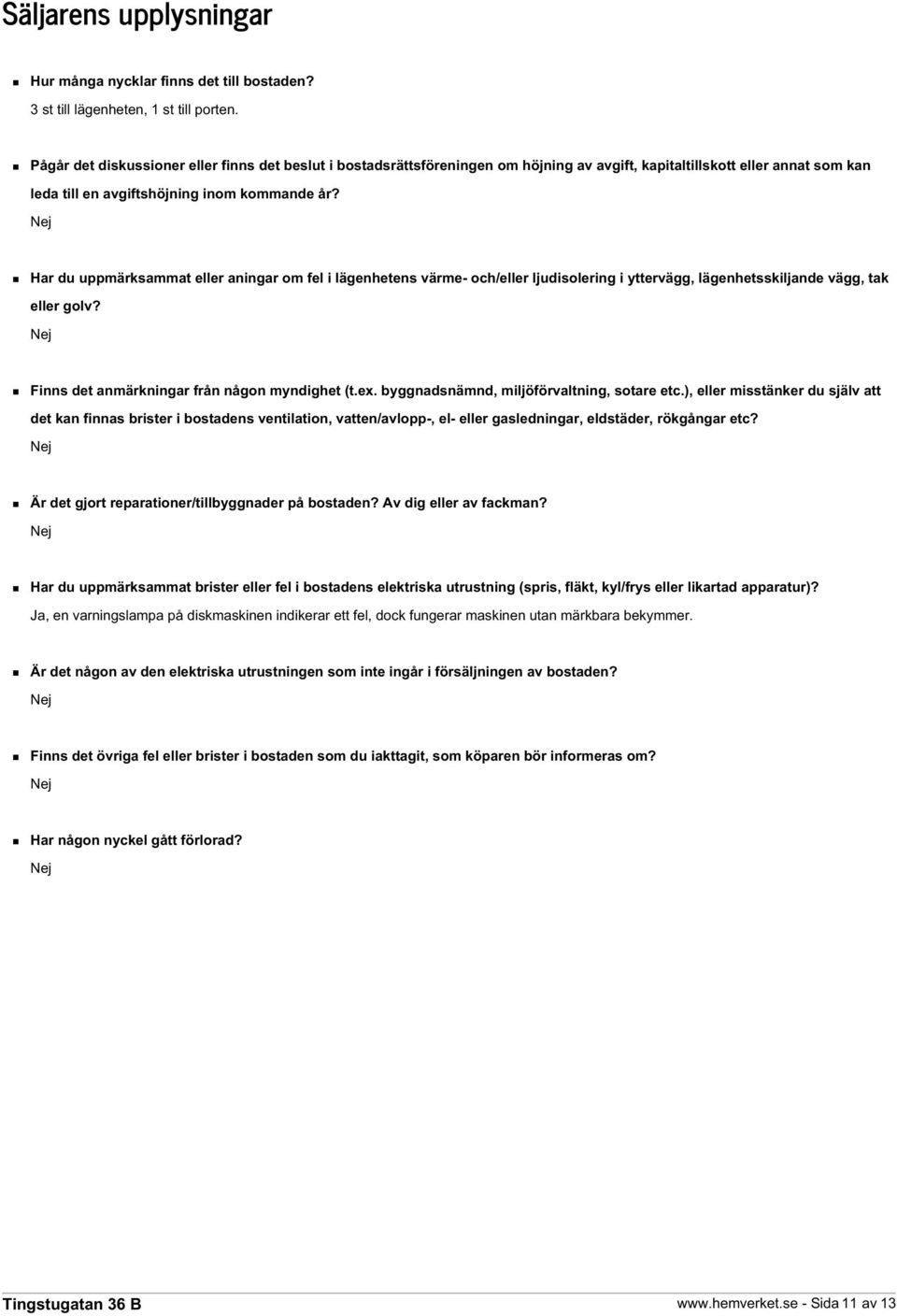 Har du uppmärksammat eller aningar om fel i lägenhetens värme- och/eller ljudisolering i yttervägg, lägenhetsskiljande vägg, tak eller golv? Finns det anmärkningar från någon myndighet (t.ex.