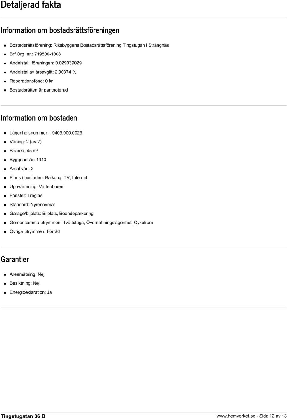 90374 % Reparationsfond: 0 kr Bostadsrätten är pantnoterad Information om bostaden Lägenhetsnummer: 19403.000.