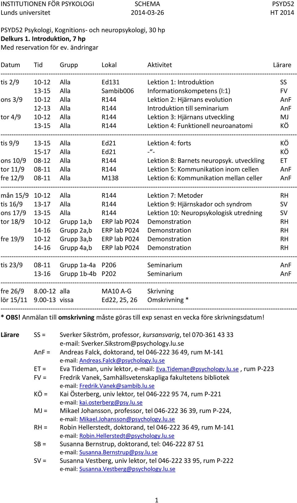 12-13 Alla R144 Introduktion till seminarium AnF tor 4/9 10-12 Alla R144 Lektion 3: Hjärnans utveckling MJ 13-15 Alla R144 Lektion 4: Funktionell neuroanatomi KÖ ------------- tis 9/9 13-15 Alla Ed21