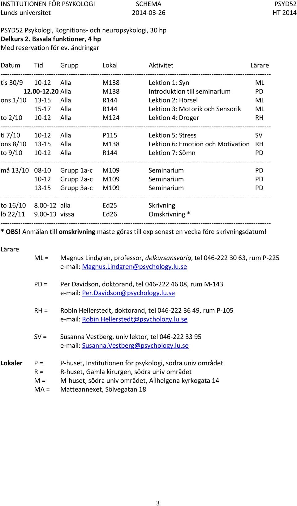 10-12 Alla P115 Lektion 5: Stress SV ons 8/10 13-15 Alla M138 Lektion 6: Emotion och Motivation RH to 9/10 10-12 Alla R144 Lektion 7: Sömn PD må 13/10 08-10 Grupp 1a-c M109 Seminarium PD 10-12 Grupp