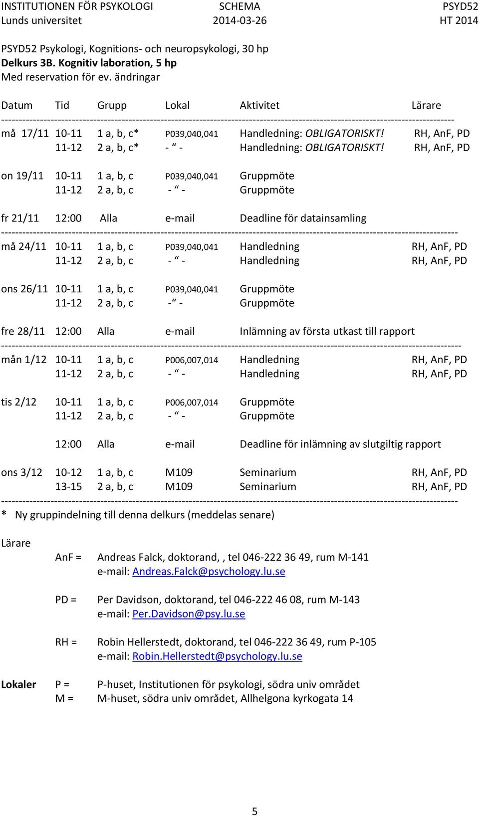 Handledning RH, AnF, PD 11-12 2 a, b, c - - Handledning RH, AnF, PD ons 26/11 10-11 1 a, b, c P039,040,041 Gruppmöte 11-12 2 a, b, c - - Gruppmöte fre 28/11 12:00 Alla e-mail Inlämning av första