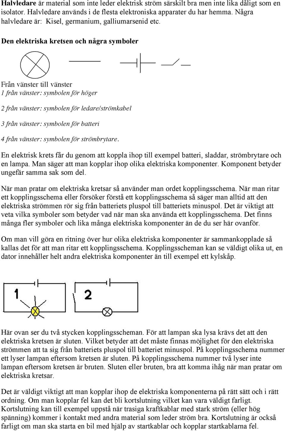 Den elektriska kretsen och några symboler Från vänster till vänster 1 från vänster: symbolen för höger 2 från vänster: symbolen för ledare/strömkabel 3 från vänster: symbolen för batteri 4 från