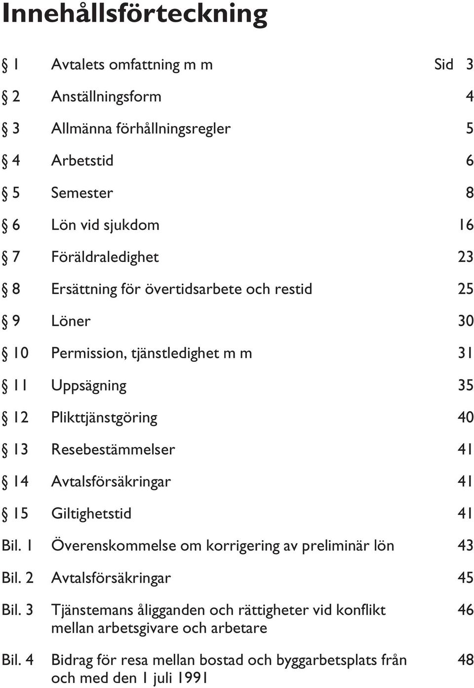 Resebestämmelser 41 14 Avtalsförsäkringar 41 15 Giltighetstid 41 Bil. 1 Överenskommelse om korrigering av preliminär lön 43 Bil. 2 Avtalsförsäkringar 45 Bil.