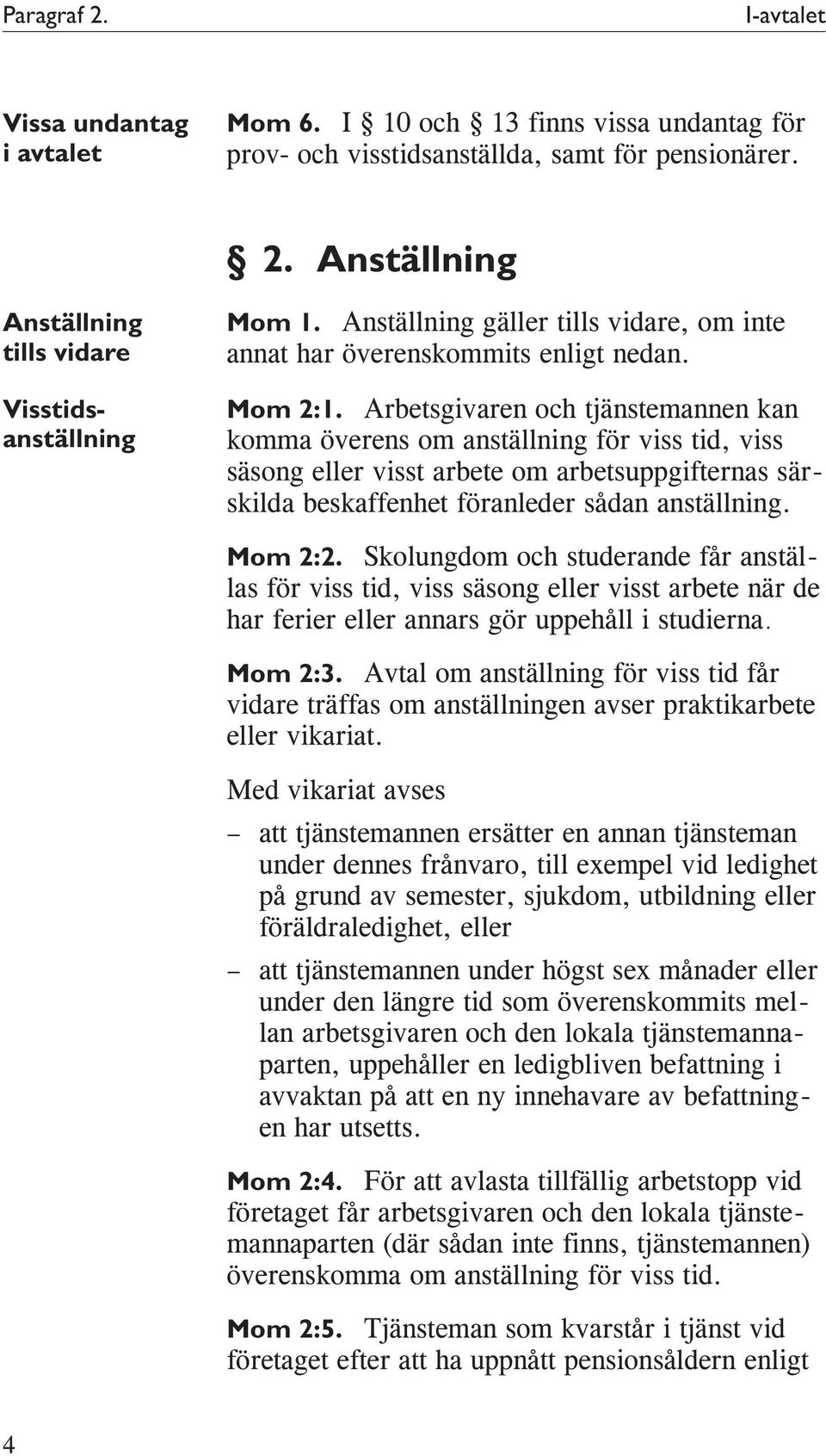 Arbetsgivaren och tjänstemannen kan komma överens om anställning för viss tid, viss säsong eller visst arbete om arbetsuppgifternas särskilda beskaffenhet föranleder sådan anställning. Mom 2:2.