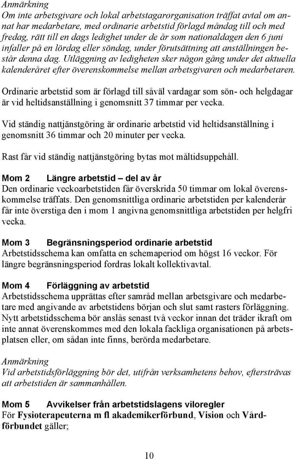 Utläggning av ledigheten sker någon gång under det aktuella kalenderåret efter överenskommelse mellan arbetsgivaren och medarbetaren.