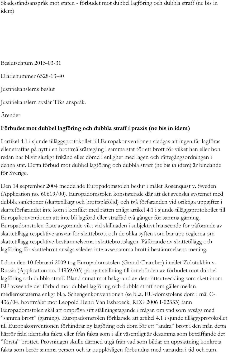 1 i sjunde tilläggsprotokollet till Europakonventionen stadgas att ingen får lagföras eller straffas på nytt i en brottmålsrättegång i samma stat för ett brott för vilket han eller hon redan har