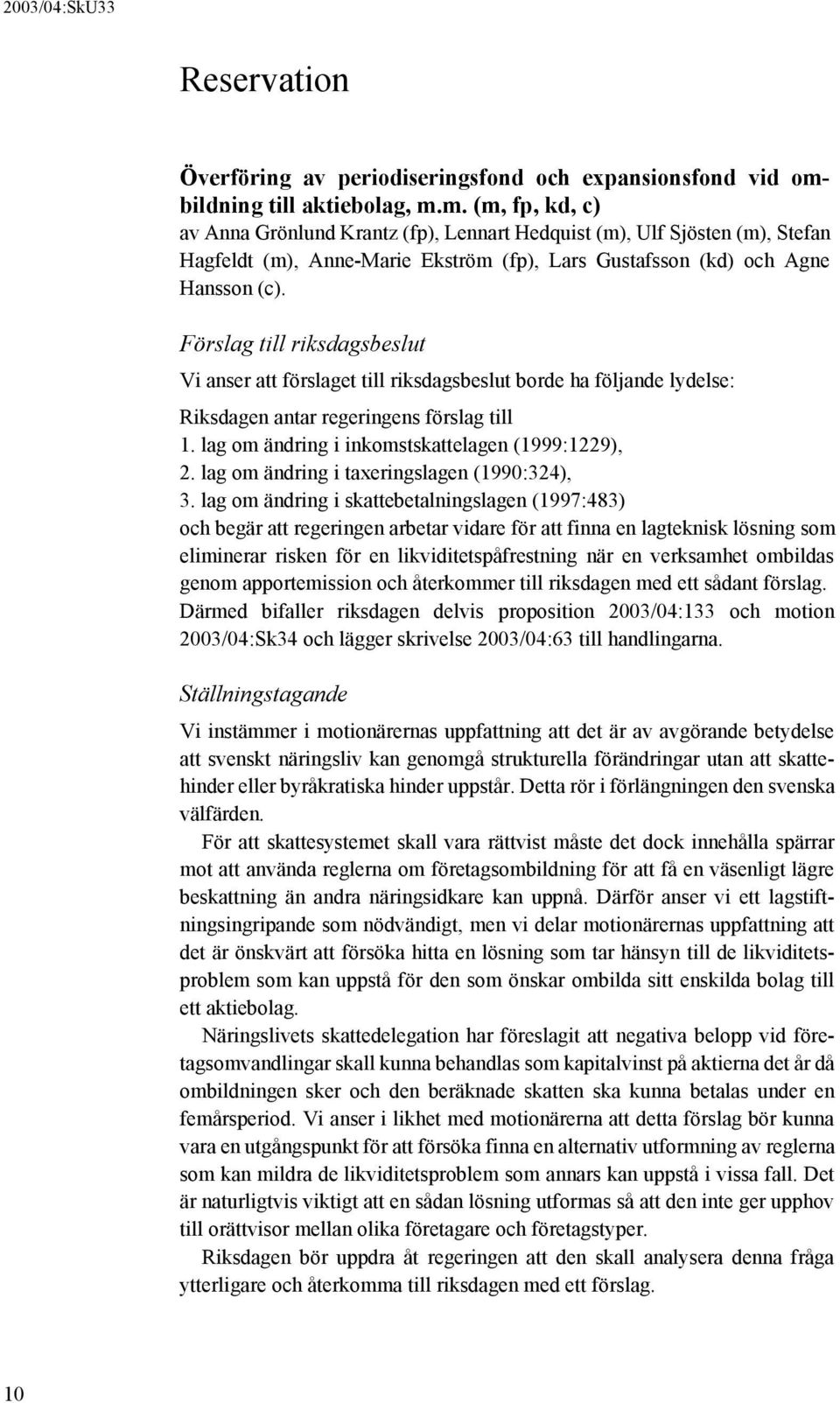 Förslag till riksdagsbeslut Vi anser att förslaget till riksdagsbeslut borde ha följande lydelse: Riksdagen antar regeringens förslag till 1. lag om ändring i inkomstskattelagen (1999:1229), 2.