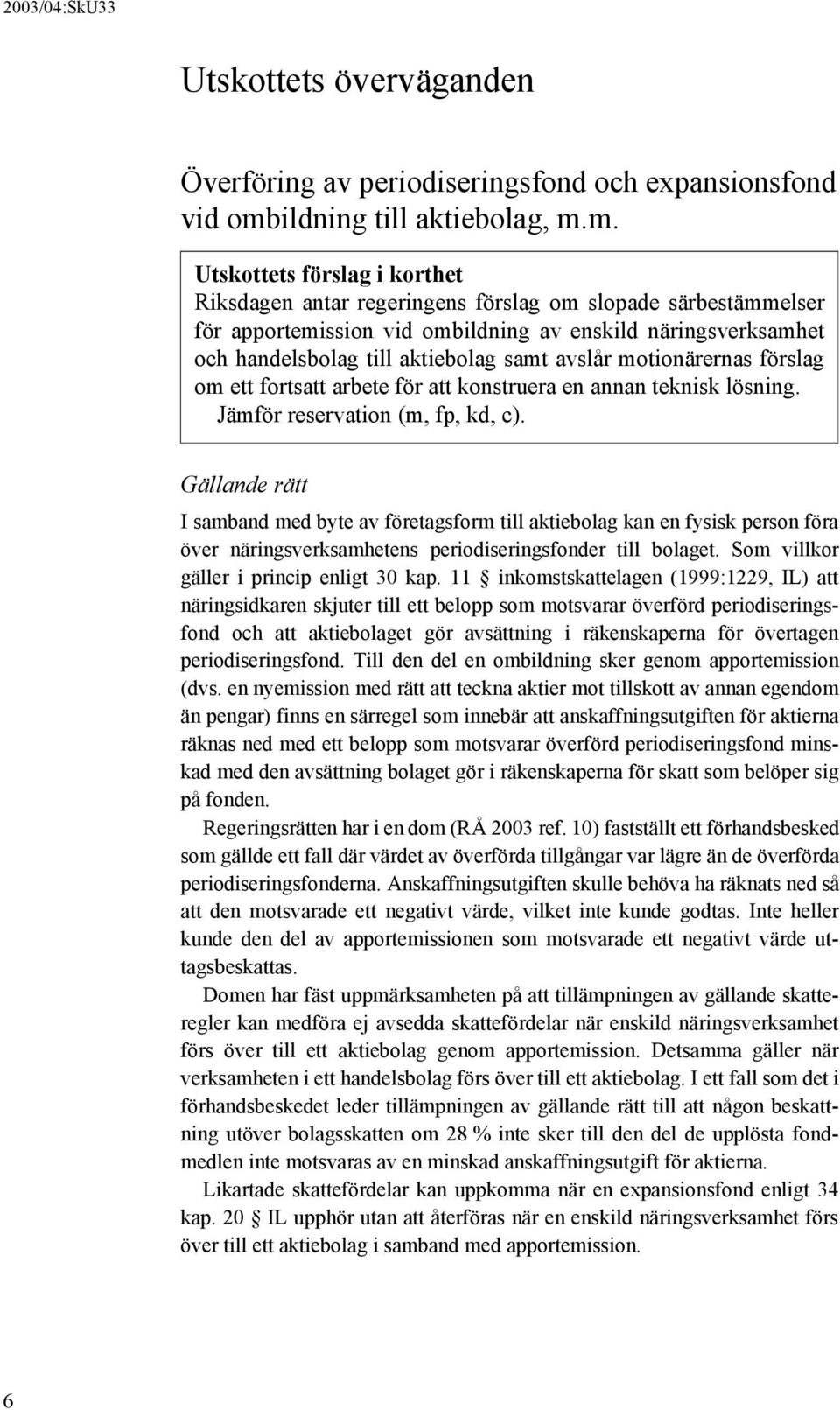 m. Utskottets förslag i korthet Riksdagen antar regeringens förslag om slopade särbestämmelser för apportemission vid ombildning av enskild näringsverksamhet och handelsbolag till aktiebolag samt