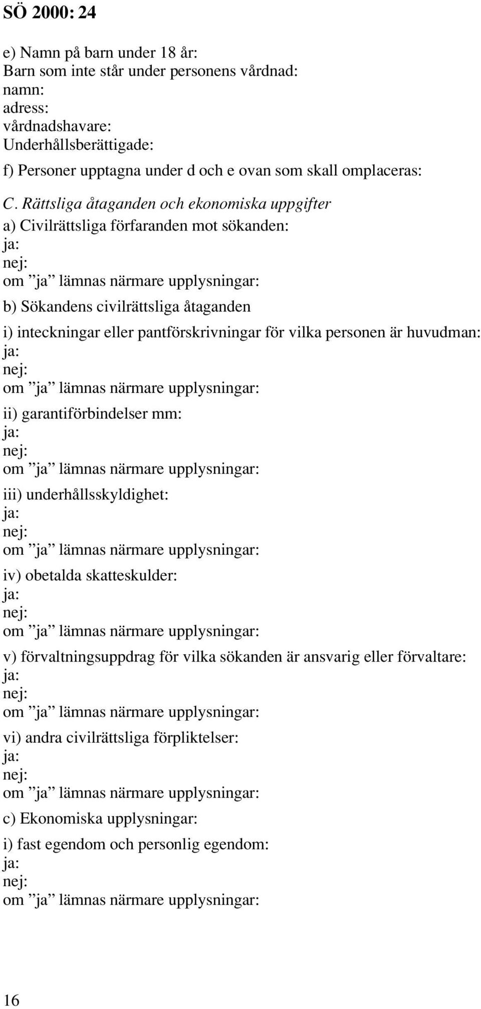 Rättsliga åtaganden och ekonomiska uppgifter a) Civilrättsliga förfaranden mot sökanden: b) Sökandens civilrättsliga åtaganden i) inteckningar eller