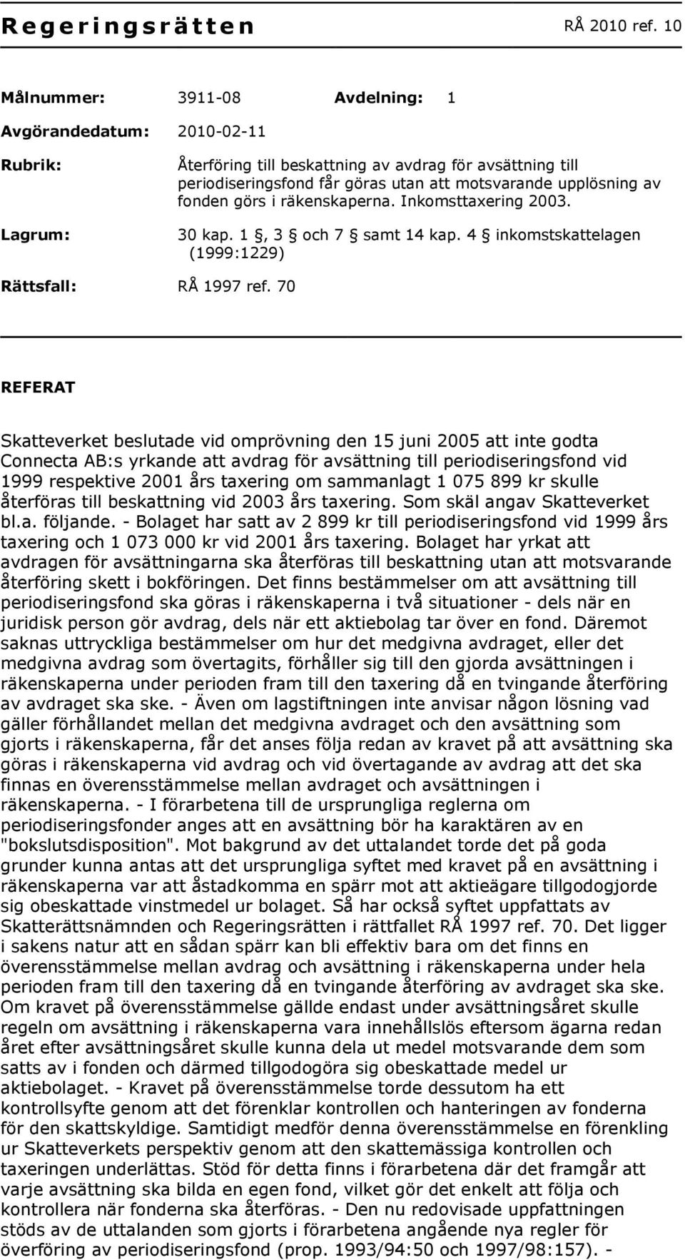 fonden görs i räkenskaperna. Inkomsttaxering 2003. 30 kap. 1, 3 och 7 samt 14 kap. 4 inkomstskattelagen (1999:1229) Rättsfall: RÅ 1997 ref.