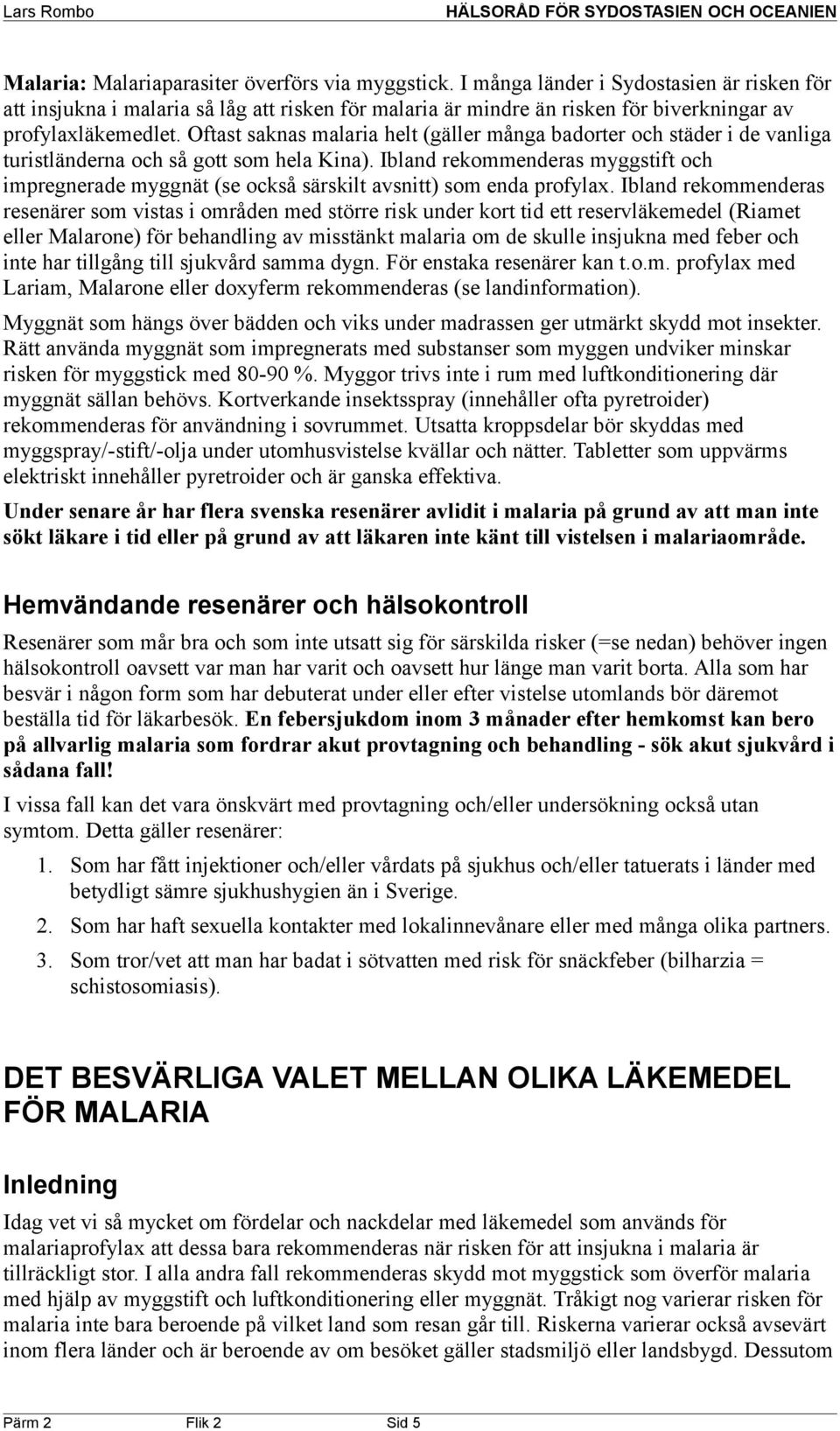 Oftast saknas malaria helt (gäller många badorter och städer i de vanliga turistländerna och så gott som hela Kina).