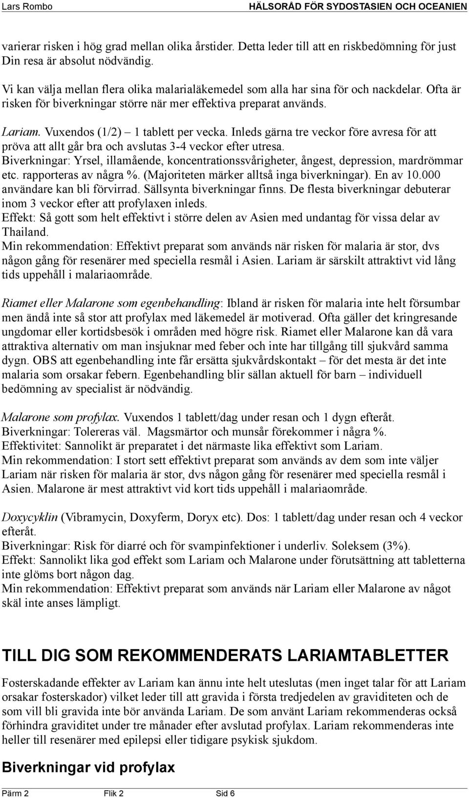 Vuxendos (1/2) 1 tablett per vecka. Inleds gärna tre veckor före avresa för att pröva att allt går bra och avslutas 3-4 veckor efter utresa.