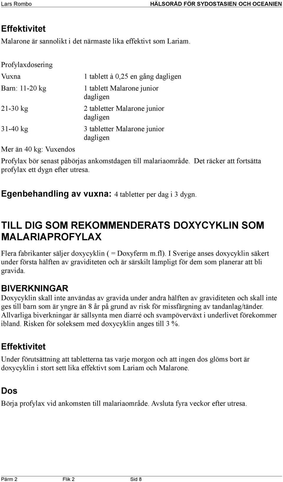 Mer än 40 kg: Vuxendos Profylax bör senast påbörjas ankomstdagen till malariaområde. Det räcker att fortsätta profylax ett dygn efter utresa. Egenbehandling av vuxna: 4 tabletter per dag i 3 dygn.