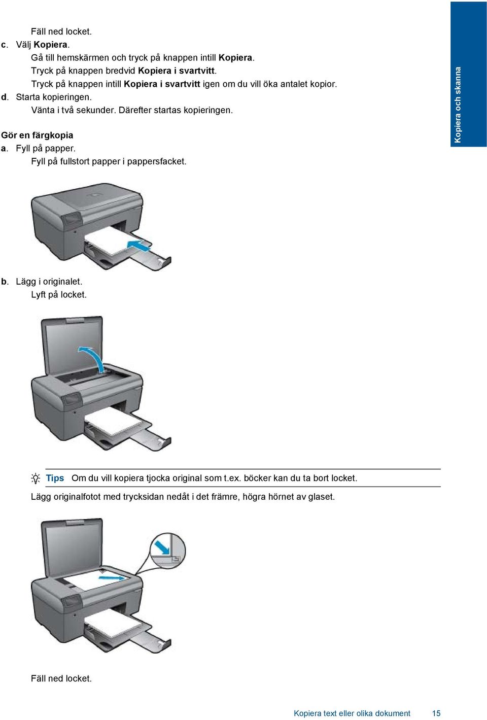 Gör en färgkopia a. Fyll på papper. Fyll på fullstort papper i pappersfacket. Kopiera och skanna b. Lägg i originalet. Lyft på locket.