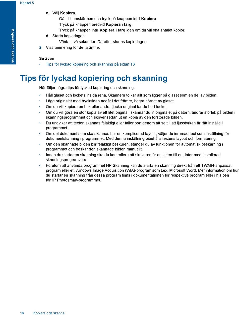 Se även Tips för lyckad kopiering och skanning på sidan 16 Tips för lyckad kopiering och skanning Här följer några tips för lyckad kopiering och skanning: Håll glaset och lockets insida rena.