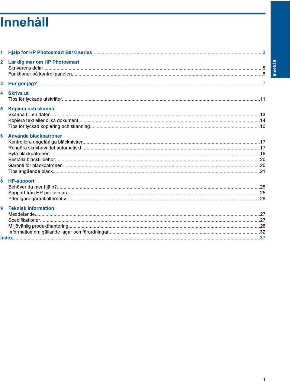 ..16 6 Använda bläckpatroner Kontrollera ungefärliga bläcknivåer...17 Rengöra skrivhuvudet automatiskt...17 Byta bläckpatroner...18 Beställa bläcktillbehör...20 Garanti för bläckpatroner.