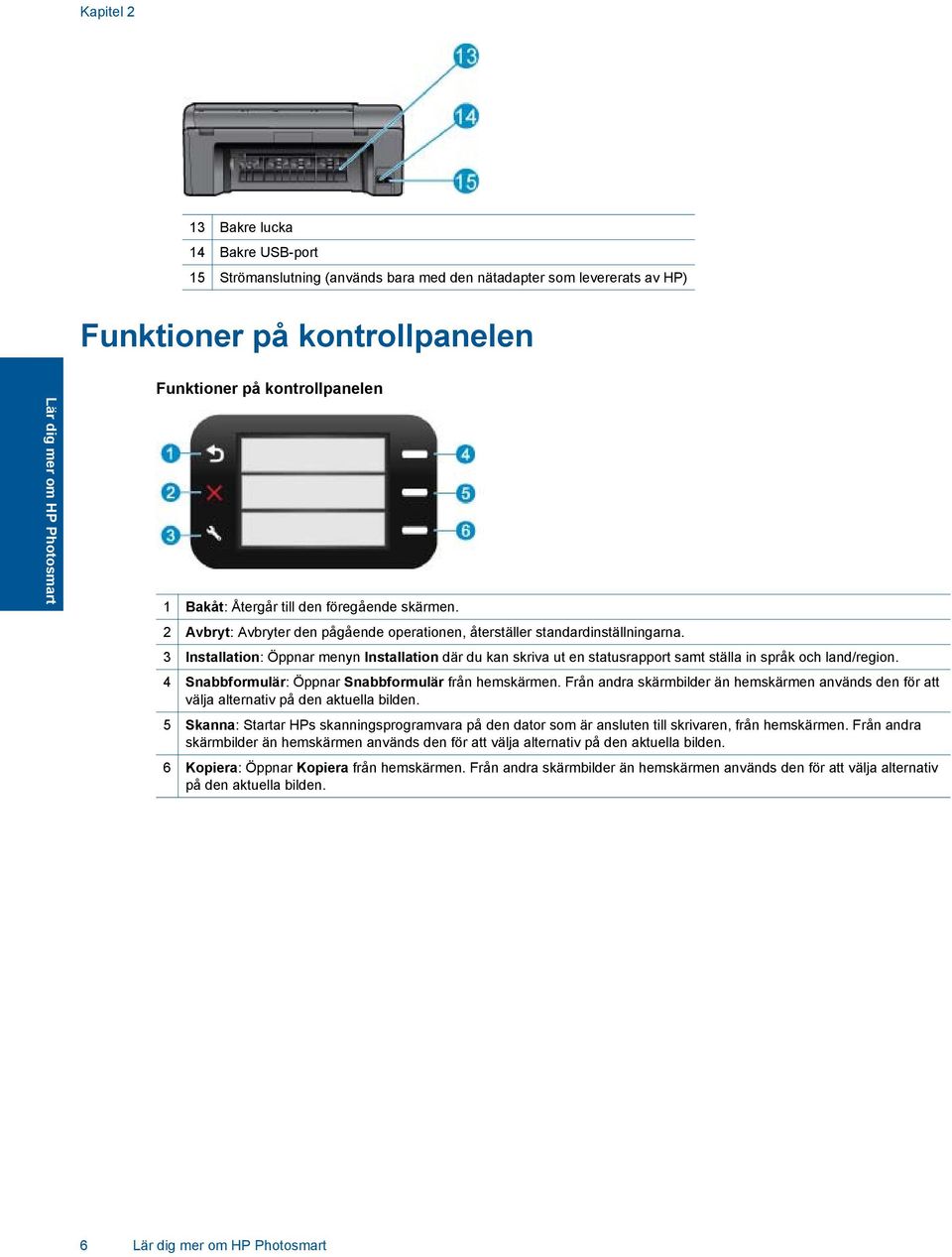 3 Installation: Öppnar menyn Installation där du kan skriva ut en statusrapport samt ställa in språk och land/region. 4 Snabbformulär: Öppnar Snabbformulär från hemskärmen.