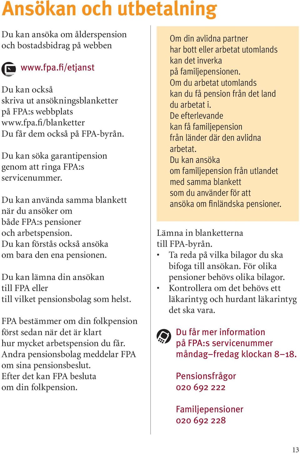 Du kan förstås också ansöka om bara den ena pensionen. Du kan lämna din ansökan till FPA eller till vilket pensionsbolag som helst.